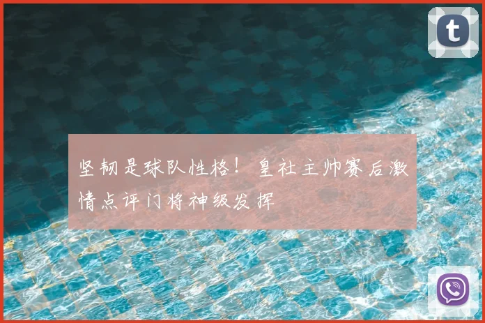 坚韧是球队性格！皇社主帅赛后激情点评门将神级发挥