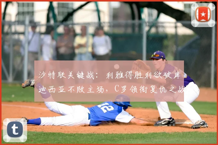 沙特联关键战:利雅得胜利欲破库迪西亚不败主场,C罗领衔复仇之战分析