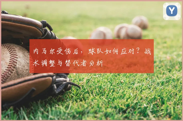 内马尔受伤后，球队如何应对？战术调整与替代者分析