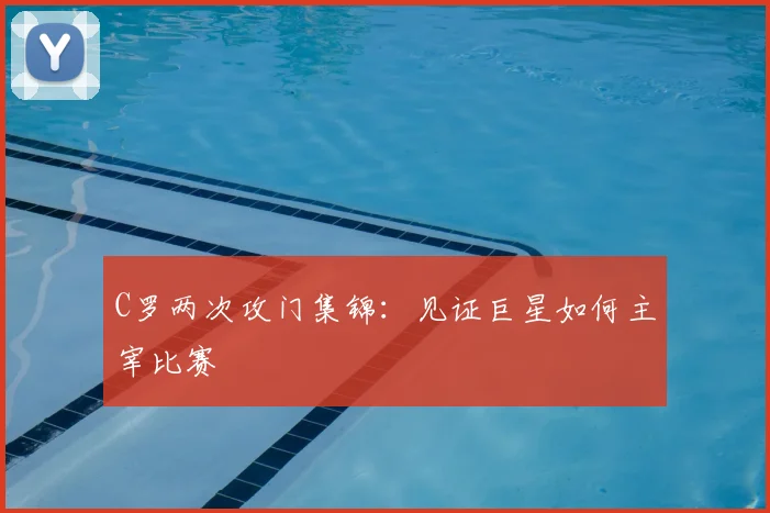 C罗两次攻门集锦：见证巨星如何主宰比赛