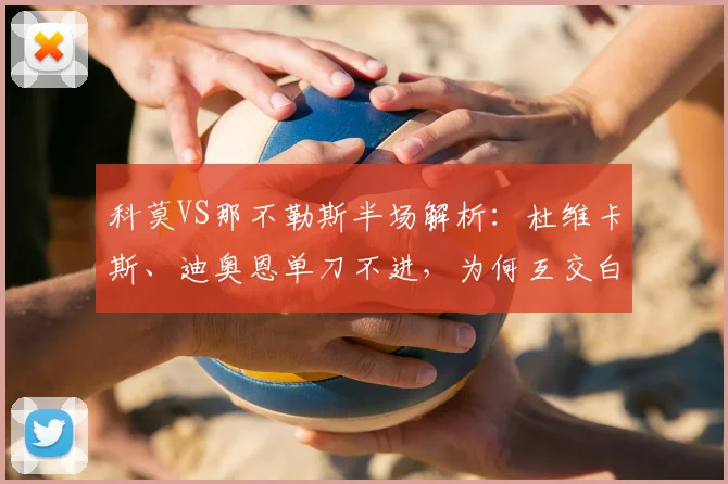科莫VS那不勒斯半场解析：杜维卡斯、迪奥恩单刀不进，为何互交白卷？