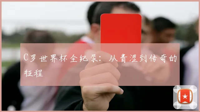 C罗世界杯全纪录:从青涩到传奇的征程