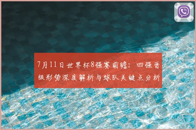 7月11日世界杯8强赛前瞻：四强晋级形势深度解析与球队关键点分析